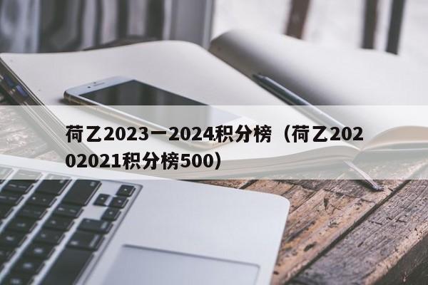 荷乙2023一2024积分榜（荷乙20202021积分榜500）